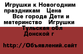 Игрушки к Новогодним праздникам › Цена ­ 200 - Все города Дети и материнство » Игрушки   . Тульская обл.,Донской г.